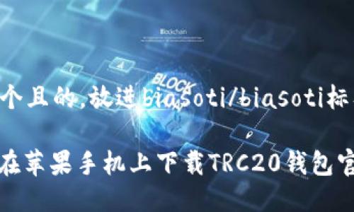 思考一个且的，放进biasoti/biasoti标签里。

: 如何在苹果手机上下载TRC20钱包官方应用