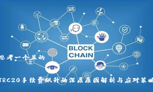 思考一个且的

:
TRC20手续费飙升的深层原因解析与应对策略