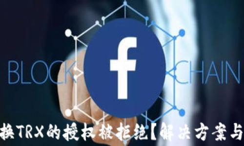 
TRC20兑换TRX的授权被拒绝？解决方案与注意事项