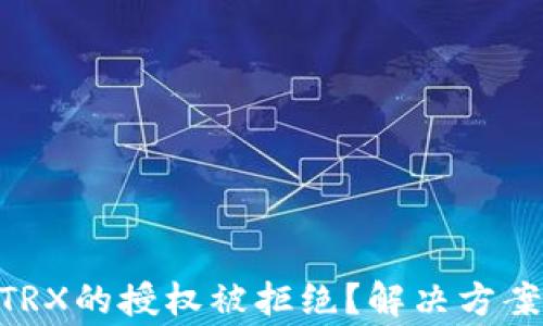 
TRC20兑换TRX的授权被拒绝？解决方案与注意事项