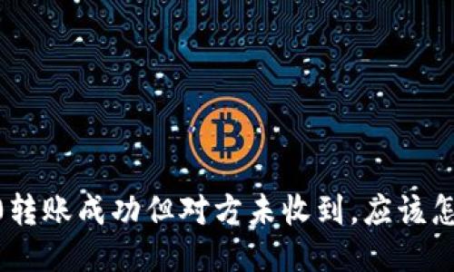 TRC20转账成功但对方未收到，应该怎么办？