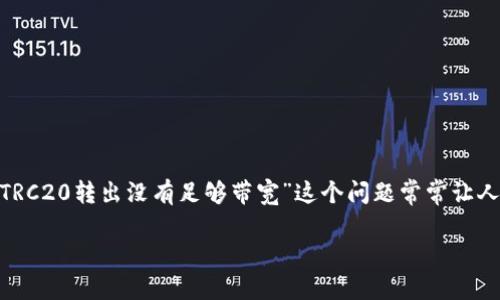 思考用户搜索和的

在区块链和加密货币的世界中，TRC20协议成为了许多用户交易的首选，而“TRC20转出没有足够带宽”这个问题常常让人感到困惑。因此，我们可以设想一个既能吸引搜索者眼球，又切合实际问题的

如何解决TRC20转出没有足够带宽的问题：简单易懂的实用指南