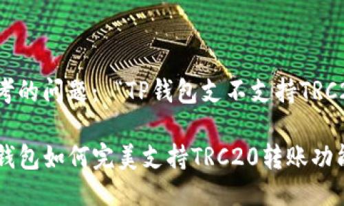 思考的问题： “TP钱包支不支持TRC20”

TP钱包如何完美支持TRC20转账功能？