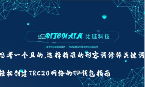 思考一个且的，选择精准的形容词修饰关键词：

轻松创建TRC20网络的TP钱包指南