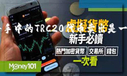 思考一个且的

对于许多想要在数字货币市场中获利的用户而言，如何将手中的TRC20代币卖出是一项必不可少的技能。因此，以下是针对该主题的和关键词。

如何轻松卖出TRC20代币：新手必须掌握的卖出技巧