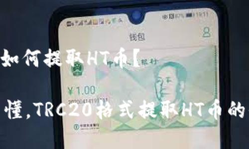 TRC20如何提取HT币？

简单易懂，TRC20格式提取HT币的全攻略