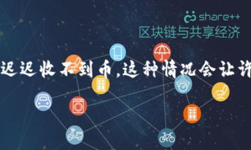 TRX钱包转账到TRC20未到账的解决攻略

在区块链世界中，转账的过程看似非常简单，但有时我们会遇到一些让人挠头的问题，比如TRX钱包转账到TRC20时却迟迟收不到币。这种情况会让许多用户感到疑惑和焦虑。今天，我们就来一起探讨一下这一问题的原因和解决方案，帮助大家顺利进行加密货币交易。

TRX钱包转账到TRC20未到账？小心这些潜在问题！